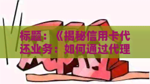 标题：《揭秘信用卡代还业务：如何通过代理服务收取服务费盈利》