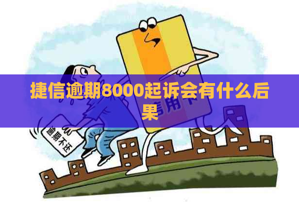 捷信逾期8000起诉会有什么后果