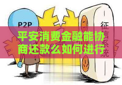 平安消费金融能协商还款么如何进行还款协商