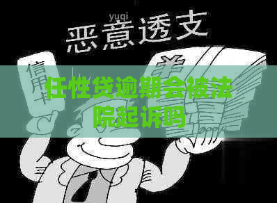 任性贷逾期会被法院起诉吗