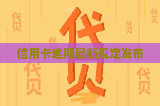 信用卡逾期最新规定发布