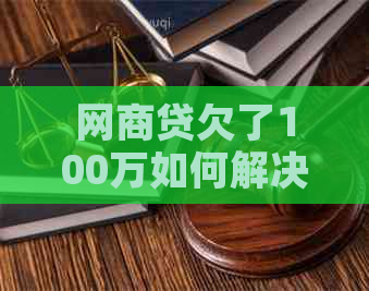 网商贷欠了100万如何解决