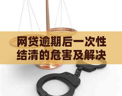 网贷逾期后一次性结清的危害及解决方法