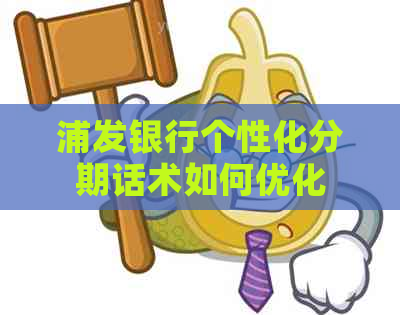 浦发银行个性化分期话术如何优化