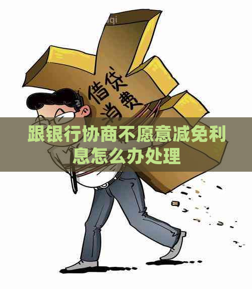 跟银行协商不愿意减免利息怎么办处理