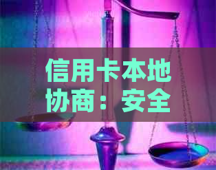 信用卡本地协商：安全性、便利性与效果全解析，助您做出明智选择