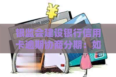 银监会建设银行信用卡逾期协商分期：如何操作，利息减免可能性？