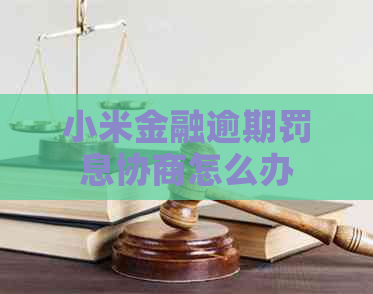 小米金融逾期罚息协商怎么办