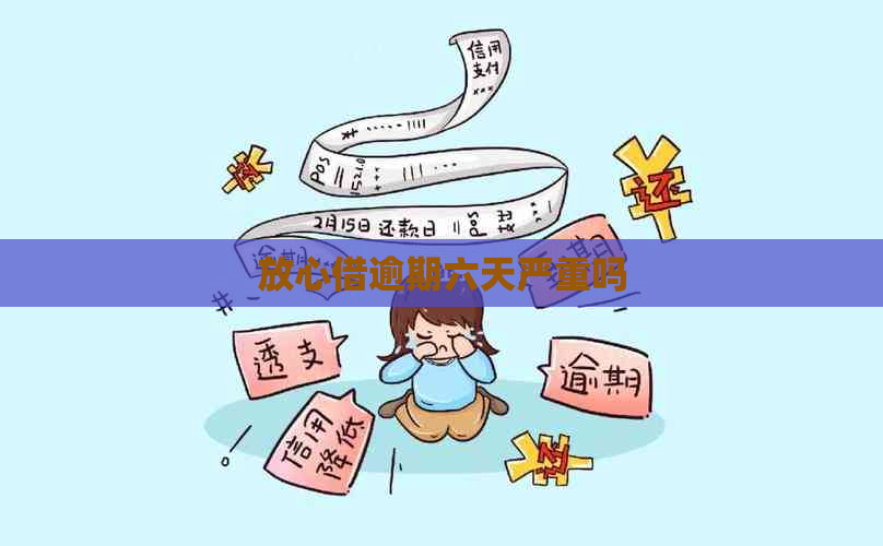 放心借逾期六天严重吗