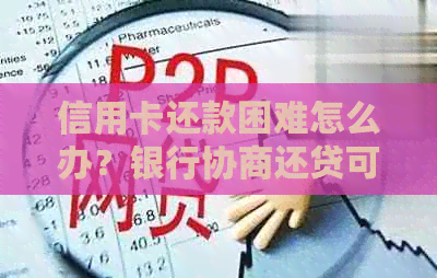 信用卡还款困难怎么办？银行协商还贷可行吗？