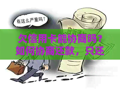 欠信用卡能协商吗？如何协商还款，只还本金？