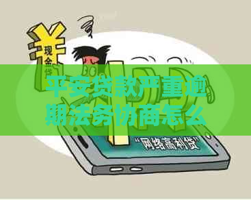 平安贷款严重逾期法务协商怎么进行