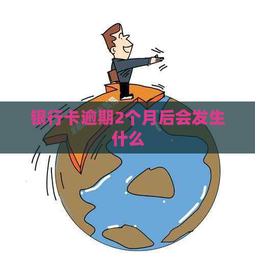 银行卡逾期2个月后会发生什么