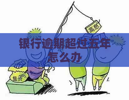 银行逾期超过五年怎么办