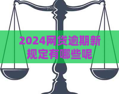 2024网贷逾期新规定有哪些呢