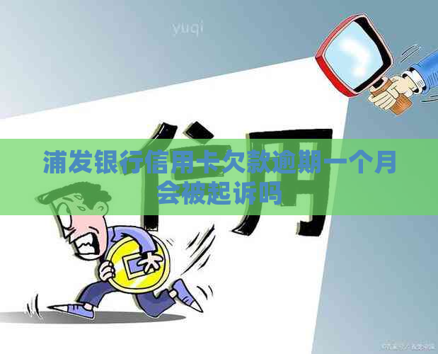 浦发银行信用卡欠款逾期一个月会被起诉吗