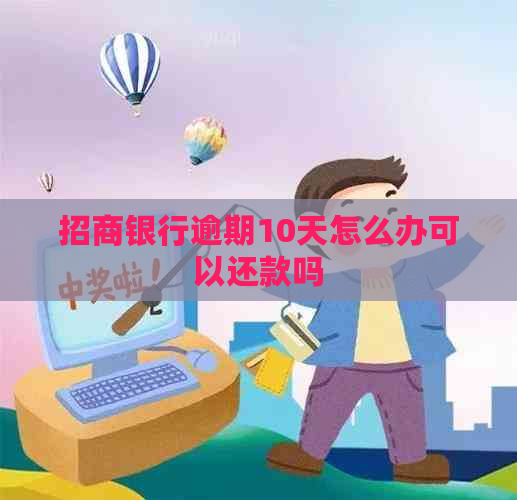 招商银行逾期10天怎么办可以还款吗