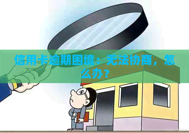 信用卡逾期困境：无法协商，怎么办？