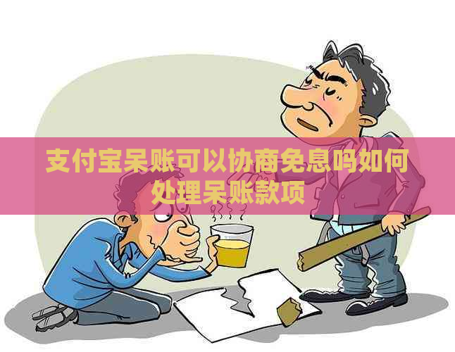 支付宝呆账可以协商免息吗如何处理呆账款项