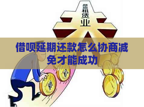 借呗延期还款怎么协商减免才能成功