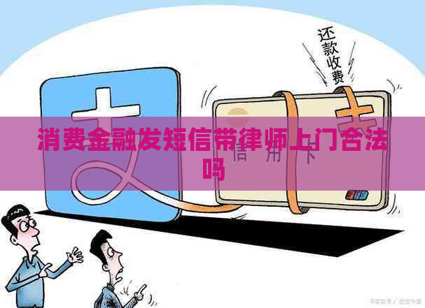 消费金融发短信带律师上门合法吗