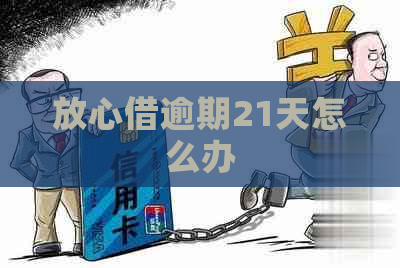 放心借逾期21天怎么办