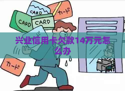 兴业信用卡欠款14万元怎么办