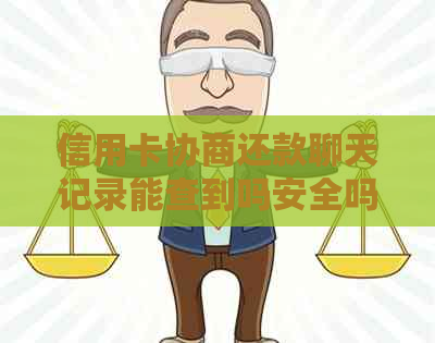 信用卡协商还款聊天记录能查到吗安全吗，如何查询以及多久有结果？