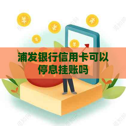 浦发银行信用卡可以停息挂账吗