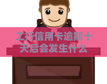 工行信用卡逾期十天后会发生什么