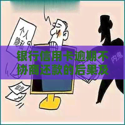 银行信用卡逾期不协商还款的后果及应对措：全面解析与建议