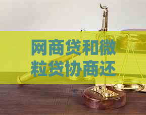 网商贷和微粒贷协商还款怎么操作