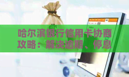 哈尔滨银行信用卡协商攻略：解决逾期、停息、分期等多种问题的综合指南