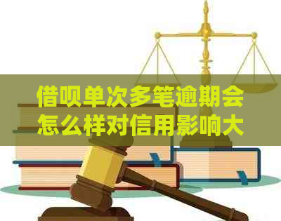 借呗单次多笔逾期会怎么样对信用影响大吗