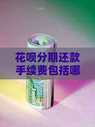 花呗分期还款手续费包括哪些费用