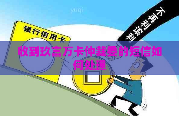 收到玖富万卡仲裁委的短信如何处理