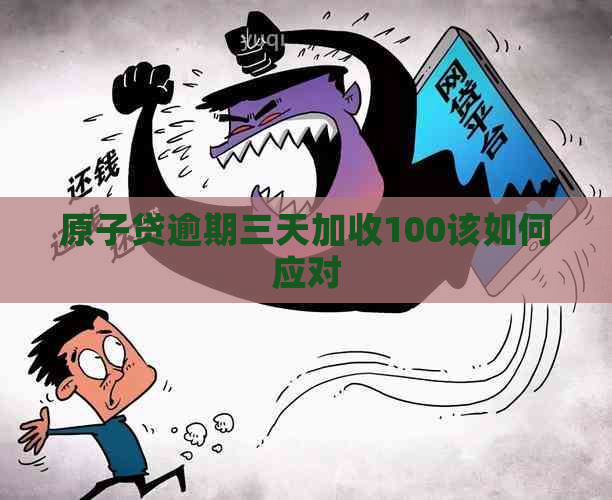 原子贷逾期三天加收100该如何应对