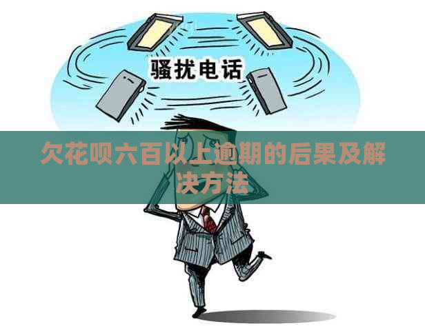 欠花呗六百以上逾期的后果及解决方法