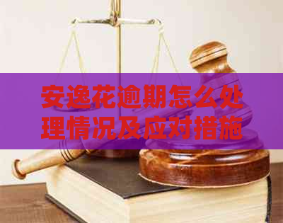 安逸花逾期怎么处理情况及应对措施