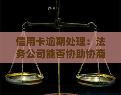 信用卡逾期处理：法务公司能否协助协商还款并确保合法性？