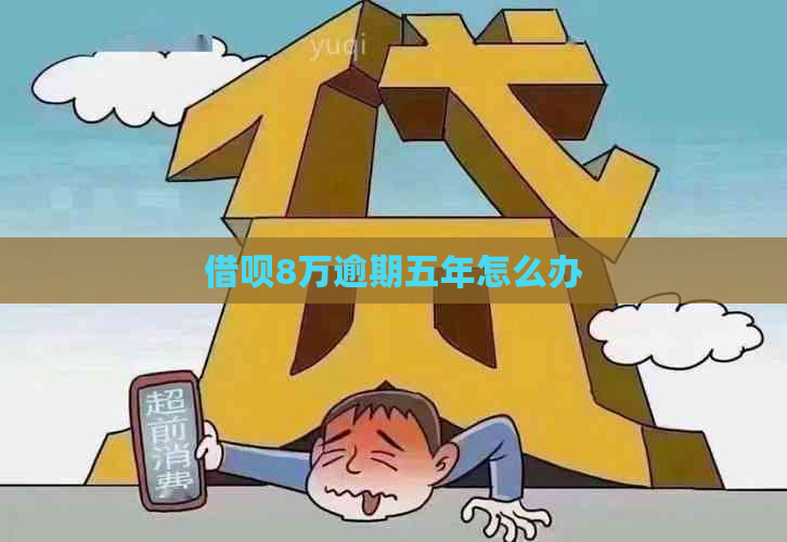 借呗8万逾期五年怎么办