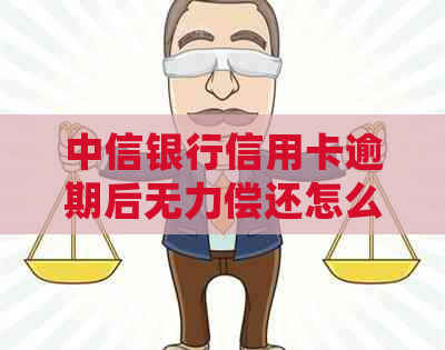 中信银行信用卡逾期后无力偿还怎么处理