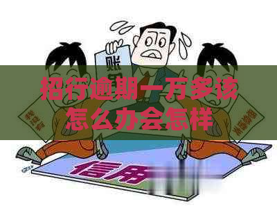 招行逾期一万多该怎么办会怎样