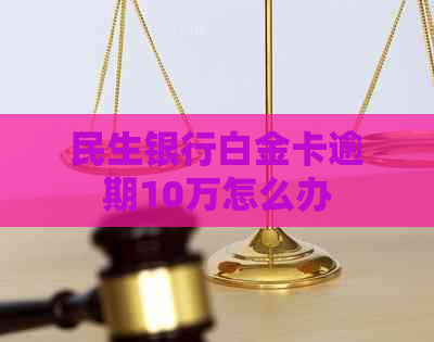 民生银行白金卡逾期10万怎么办