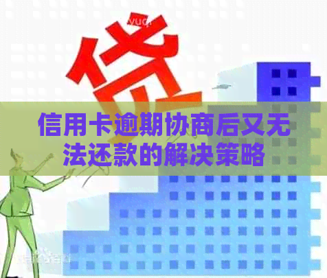 信用卡逾期协商后又无法还款的解决策略