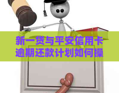 新一贷与平安信用卡逾期还款计划如何操作