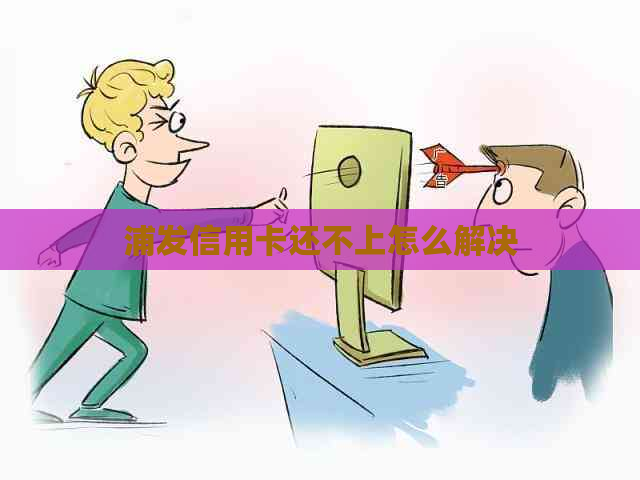 浦发信用卡还不上怎么解决