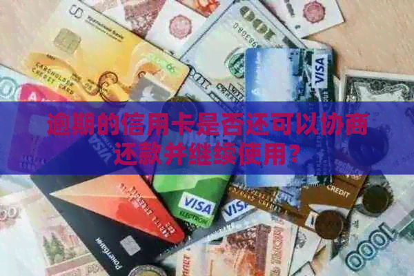 逾期的信用卡是否还可以协商还款并继续使用？