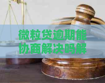 微粒贷逾期能协商解决吗解决方案