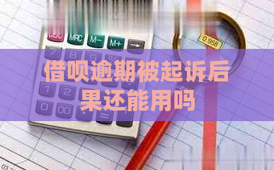 借呗逾期被起诉后果还能用吗